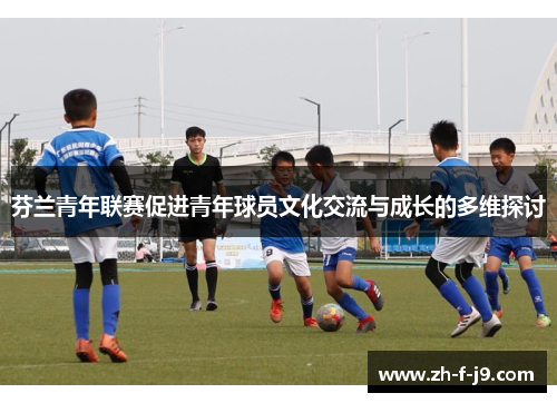 芬兰青年联赛促进青年球员文化交流与成长的多维探讨