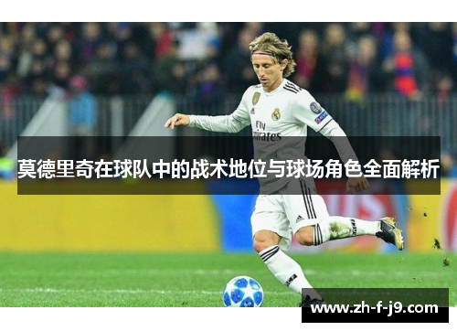 莫德里奇在球队中的战术地位与球场角色全面解析