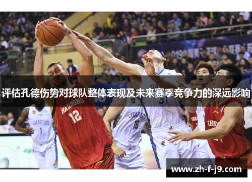 评估孔德伤势对球队整体表现及未来赛季竞争力的深远影响