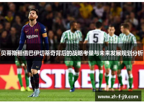 贝蒂斯租借巴伊切蒂奇背后的战略考量与未来发展规划分析