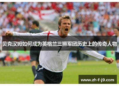 贝克汉姆如何成为英格兰三狮军团历史上的传奇人物