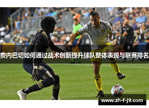 费内巴切如何通过战术创新提升球队整体表现与联赛排名