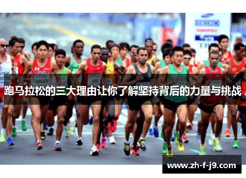 跑马拉松的三大理由让你了解坚持背后的力量与挑战