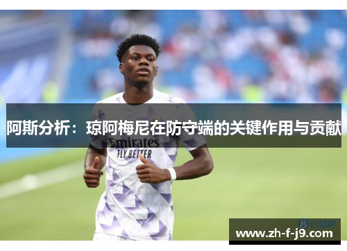 阿斯分析：琼阿梅尼在防守端的关键作用与贡献