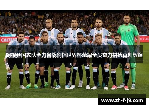 阿根廷国家队全力备战剑指世界杯荣耀全员奋力拼搏再创辉煌