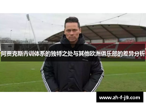 阿贾克斯青训体系的独特之处与其他欧洲俱乐部的差异分析