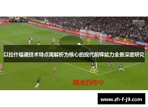 以拉什福德技术特点再解析为核心的现代前锋能力全景深度研究
