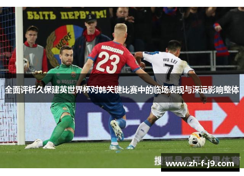 全面评析久保建英世界杯对韩关键比赛中的临场表现与深远影响整体