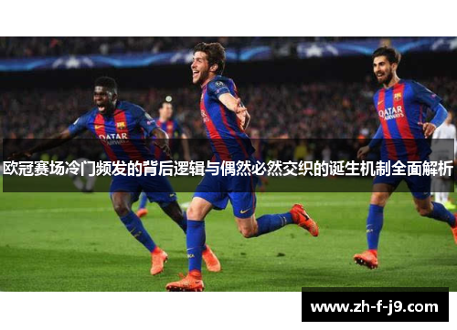 欧冠赛场冷门频发的背后逻辑与偶然必然交织的诞生机制全面解析