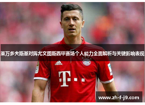 莱万多夫斯基对阵尤文图斯西甲赛场个人能力全面解析与关键影响表现