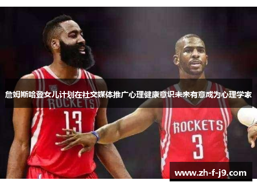 詹姆斯哈登女儿计划在社交媒体推广心理健康意识未来有意成为心理学家