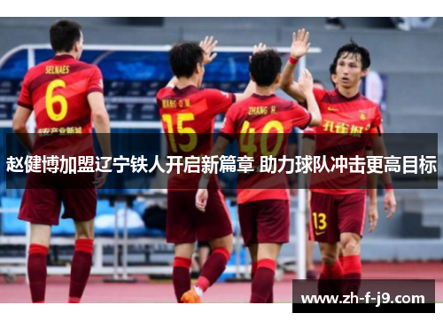 赵健博加盟辽宁铁人开启新篇章 助力球队冲击更高目标