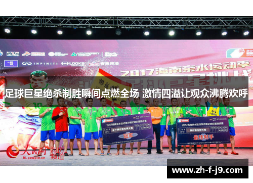 足球巨星绝杀制胜瞬间点燃全场 激情四溢让观众沸腾欢呼