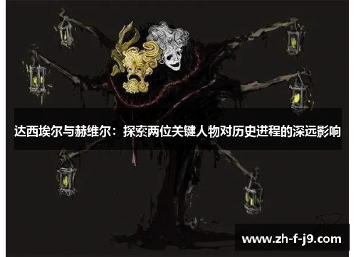 达西埃尔与赫维尔：探索两位关键人物对历史进程的深远影响