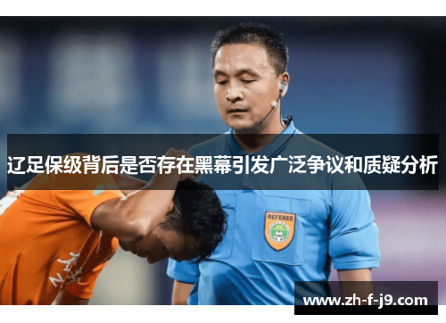 辽足保级背后是否存在黑幕引发广泛争议和质疑分析
