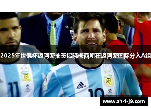 2025年世俱杯迈阿密抽签揭晓梅西所在迈阿密国际分入A组
