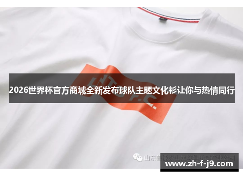 2026世界杯官方商城全新发布球队主题文化衫让你与热情同行