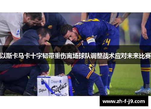 以斯卡马卡十字韧带重伤离场球队调整战术应对未来比赛