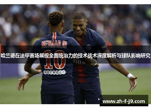 哈兰德在法甲赛场展现全面统治力的技术战术深度解析与球队影响研究
