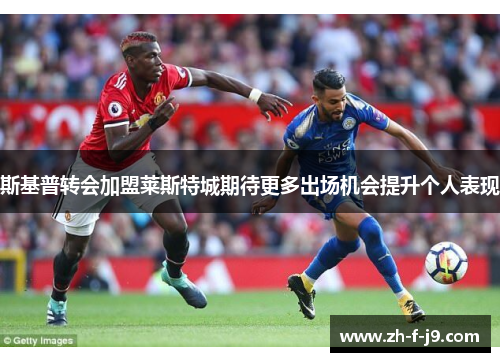 斯基普转会加盟莱斯特城期待更多出场机会提升个人表现