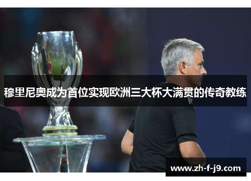 穆里尼奥成为首位实现欧洲三大杯大满贯的传奇教练