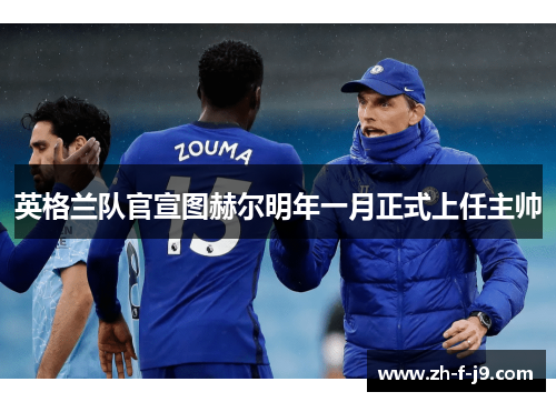 英格兰队官宣图赫尔明年一月正式上任主帅