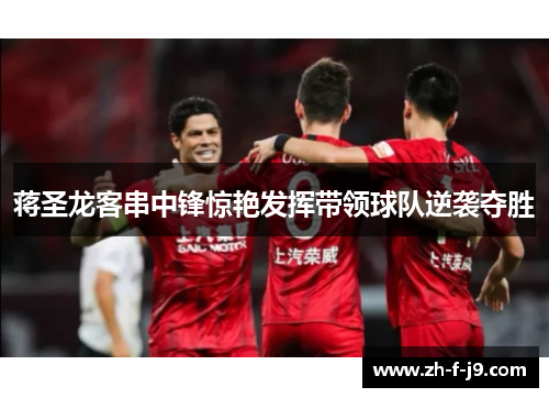 蒋圣龙客串中锋惊艳发挥带领球队逆袭夺胜