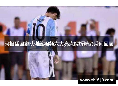 阿根廷国家队训练视频六大亮点解析精彩瞬间回顾