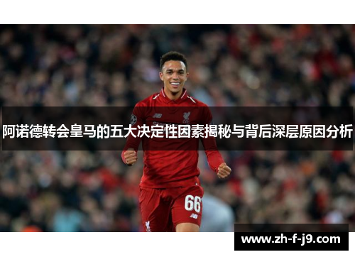 阿诺德转会皇马的五大决定性因素揭秘与背后深层原因分析