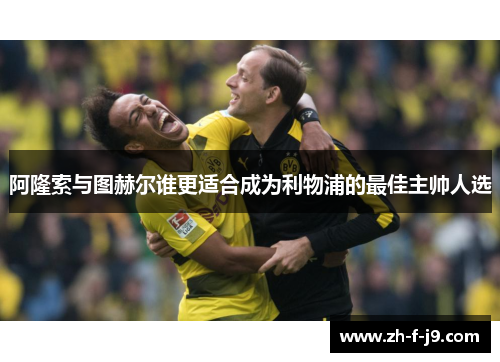 阿隆索与图赫尔谁更适合成为利物浦的最佳主帅人选