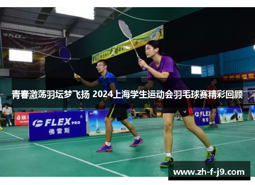 青春激荡羽坛梦飞扬 2024上海学生运动会羽毛球赛精彩回顾