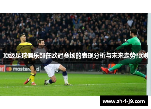 顶级足球俱乐部在欧冠赛场的表现分析与未来走势预测