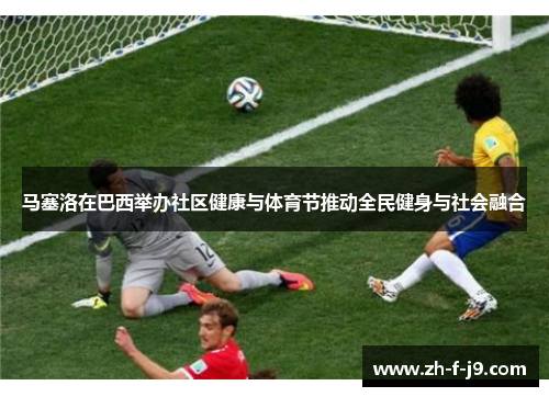 马塞洛在巴西举办社区健康与体育节推动全民健身与社会融合