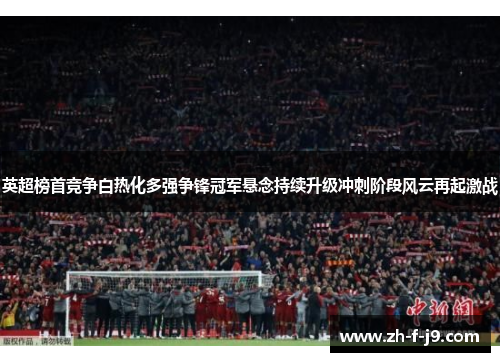 英超榜首竞争白热化多强争锋冠军悬念持续升级冲刺阶段风云再起激战