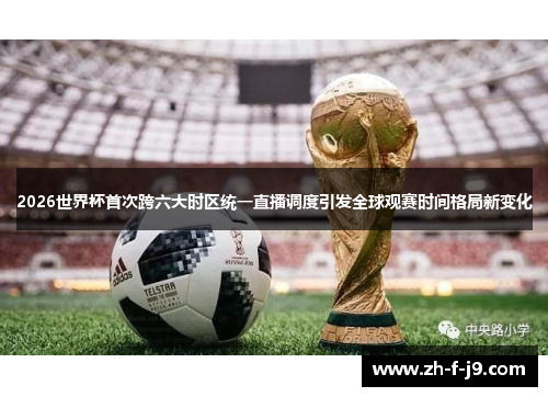 2026世界杯首次跨六大时区统一直播调度引发全球观赛时间格局新变化