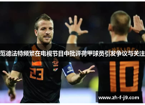 范德法特频繁在电视节目中批评荷甲球员引发争议与关注
