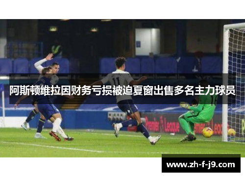 阿斯顿维拉因财务亏损被迫夏窗出售多名主力球员
