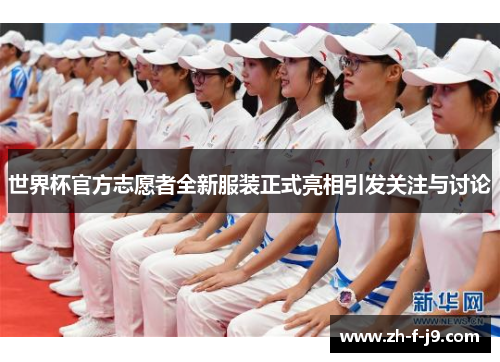 世界杯官方志愿者全新服装正式亮相引发关注与讨论
