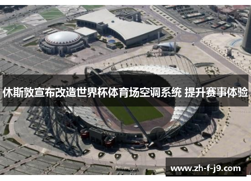 休斯敦宣布改造世界杯体育场空调系统 提升赛事体验