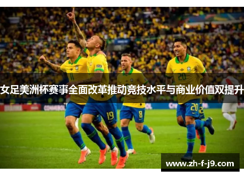 女足美洲杯赛事全面改革推动竞技水平与商业价值双提升