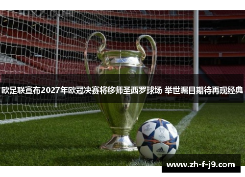欧足联宣布2027年欧冠决赛将移师圣西罗球场 举世瞩目期待再现经典